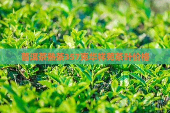 普洱茶熟茶357克华祥苑茶叶价格