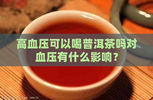 高血压可以喝普洱茶吗对血压有什么影响？