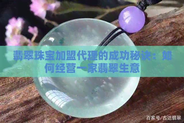 翡翠珠宝加盟代理的成功秘诀：如何经营一家翡翠生意