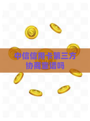 中信信用卡第三方协商靠谱吗