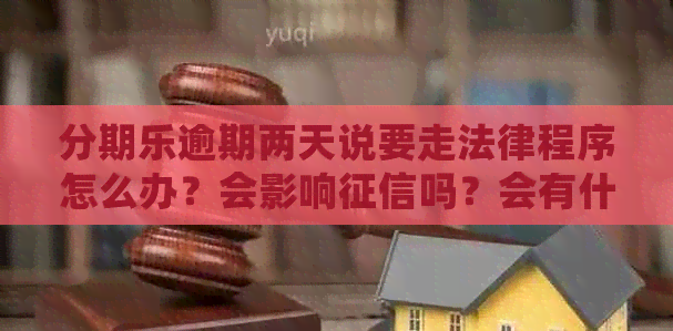 逾期两天说要走法律程序怎么办？会影响吗？会有什么后果？