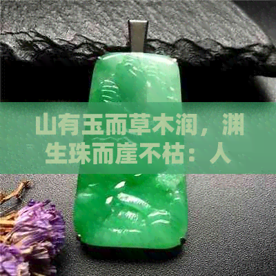 山有玉而草木润，渊生珠而崖不枯：人藏玉则万事兴