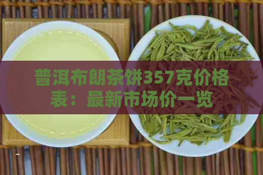 普洱布朗茶饼357克价格表：最新市场价一览