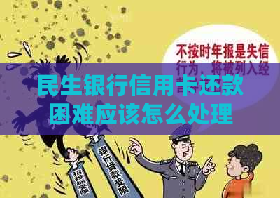 民生银行信用卡还款困难应该怎么处理