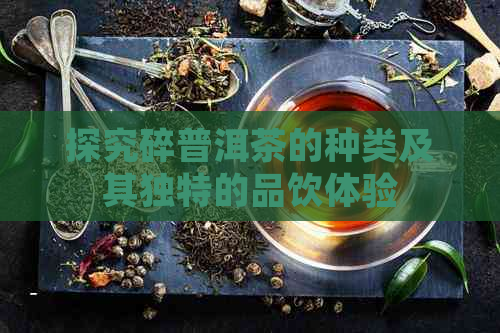 探究碎普洱茶的种类及其独特的品饮体验