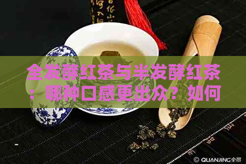 全发酵红茶与半发酵红茶：哪种口感更出众？如何选择适合自己的红茶？