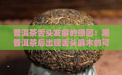 普洱茶舌头发麻的原因：喝普洱茶后出现舌头麻木的可能原因。