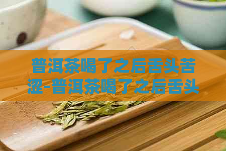 普洱茶喝了之后舌头苦涩-普洱茶喝了之后舌头苦涩怎么回事