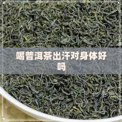 喝普洱茶出汗对身体好吗