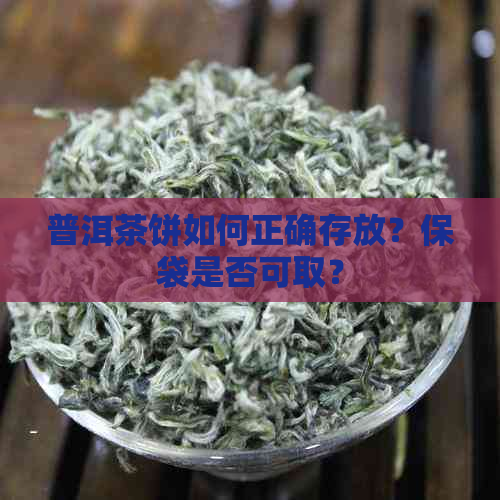 普洱茶饼如何正确存放？保袋是否可取？