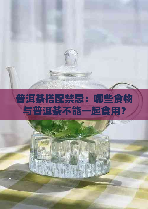 普洱茶搭配禁忌：哪些食物与普洱茶不能一起食用？