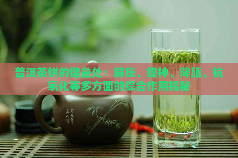 普洱茶饼的健益处：解压、提神、降脂、抗氧化等多方面的综合作用揭秘