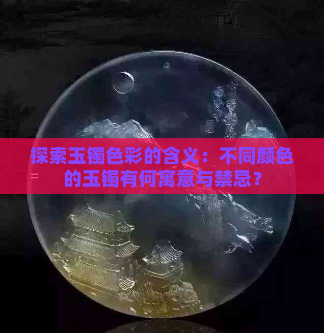 探索玉镯色彩的含义：不同颜色的玉镯有何寓意与禁忌？