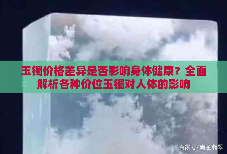 玉镯价格差异是否影响身体健康？全面解析各种价位玉镯对人体的影响