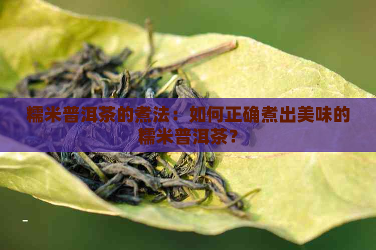 糯米普洱茶的煮法：如何正确煮出美味的糯米普洱茶？