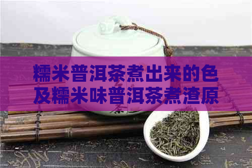 糯米普洱茶煮出来的色及糯米味普洱茶煮渣原因