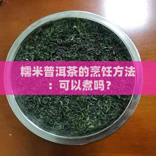 糯米普洱茶的烹饪方法：可以煮吗？