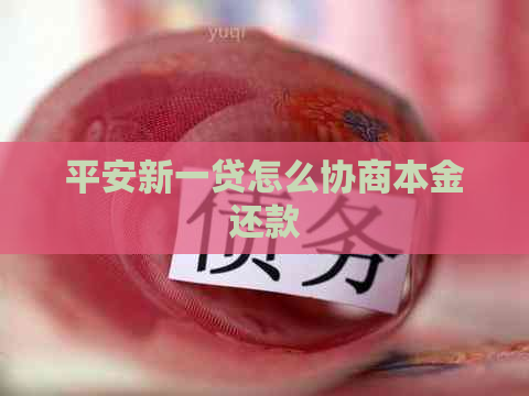 平安新一贷怎么协商本金还款