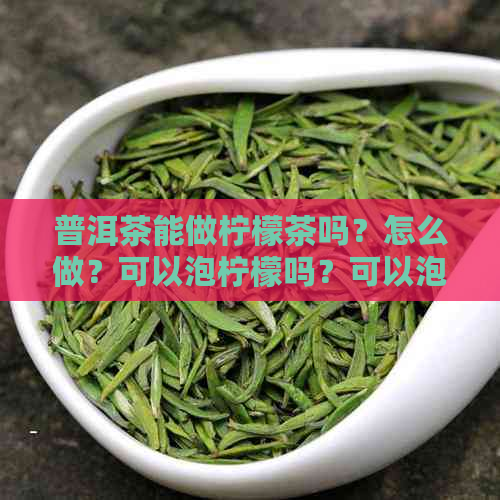 普洱茶能做柠檬茶吗？怎么做？可以泡柠檬吗？可以泡柠檬片吗？