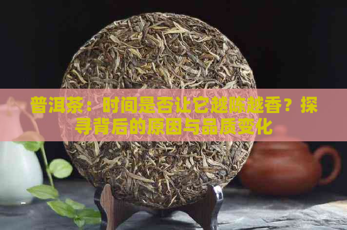 普洱茶：时间是否让它越陈越香？探寻背后的原因与品质变化