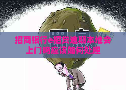 招商银行e招贷逾期本地会上门吗应该如何处理