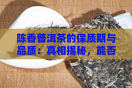 陈香普洱茶的保质期与品质：真相揭秘，能否长期饮用？