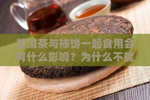 普洱茶与柿饼一起食用会有什么影响？为什么不能同时享用呢？