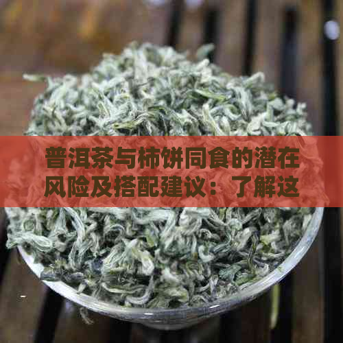 普洱茶与柿饼同食的潜在风险及搭配建议：了解这种组合可能对身体产生的影响