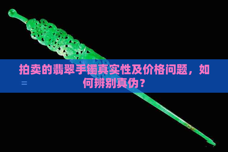 拍卖的翡翠手镯真实性及价格问题，如何辨别真伪？