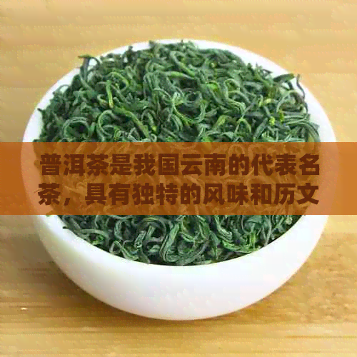 普洱茶是我国云南的代表名茶，具有独特的风味和历文化价值。