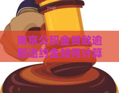 南京公积金贷款逾期违约金如何计算