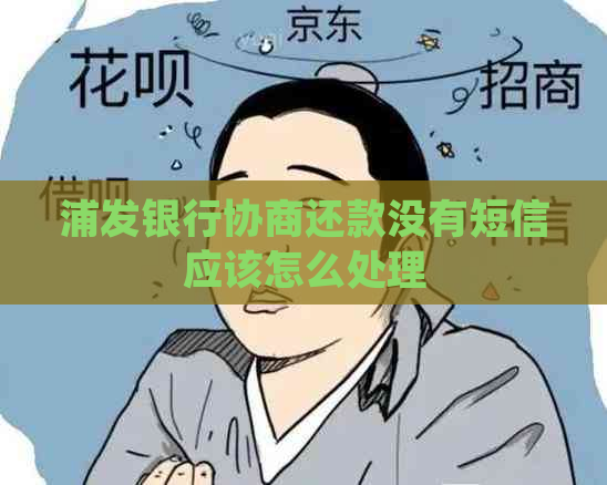 浦发银行协商还款没有短信应该怎么处理