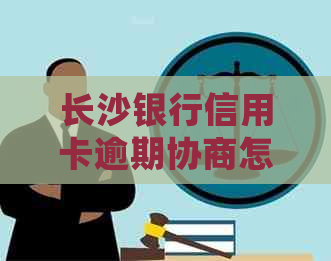 长沙银行信用卡逾期协商怎么处理