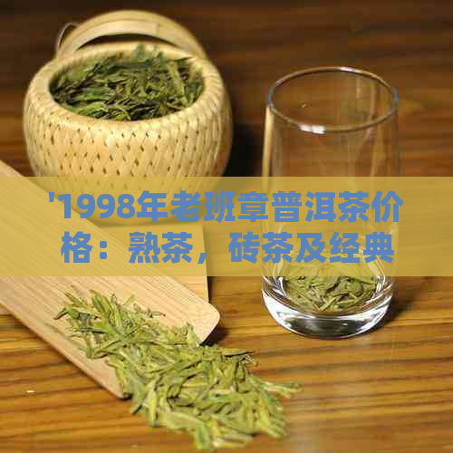 '1998年老班章普洱茶价格：熟茶，砖茶及经典熟砖的价格汇总'