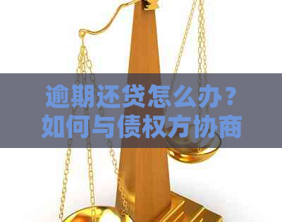 逾期还贷怎么办？如何与债权方协商本金还款计划，解决所有相关疑问和问题