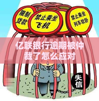 亿联银行逾期被仲裁了怎么应对