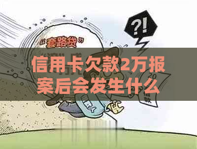 信用卡欠款2万报案后会发生什么