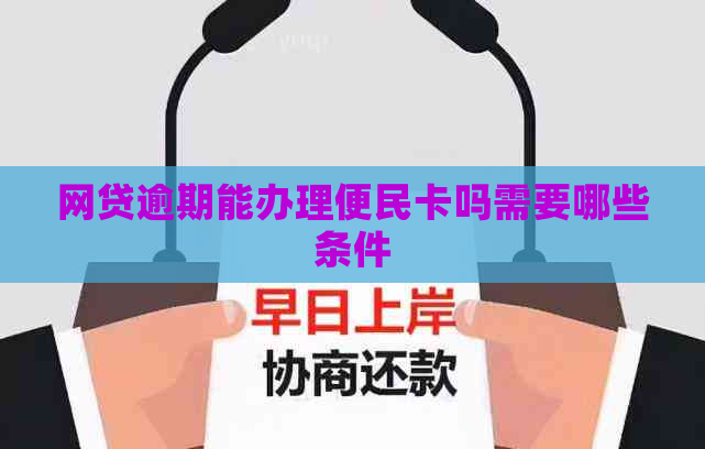 网贷逾期能办理便民卡吗需要哪些条件