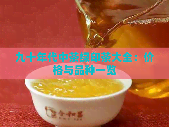 九十年代中茶绿印茶大全：价格与品种一览