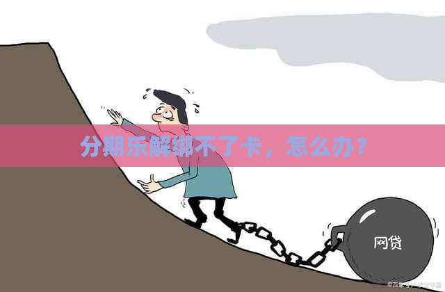 解绑不了卡，怎么办？