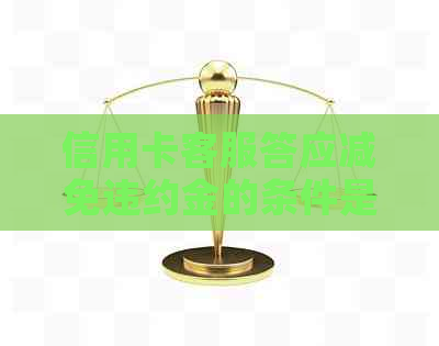 信用卡客服答应减免违约金的条件是什么