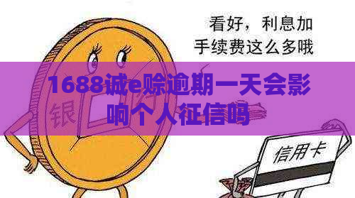 1688诚e赊逾期一天会影响个人吗