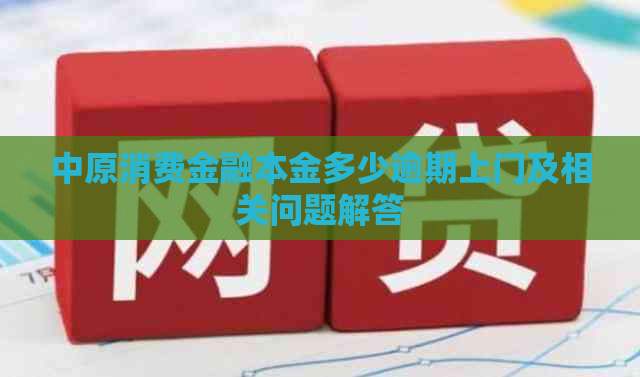 中原消费金融本金多少逾期上门及相关问题解答