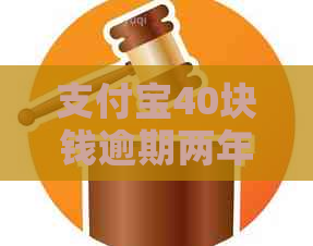 支付宝40块钱逾期两年怎么办