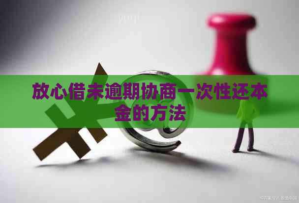 放心借未逾期协商一次性还本金的方法