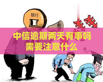 中信逾期两天有事吗需要注意什么