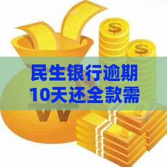 民生银行逾期10天还全款需要怎么处理