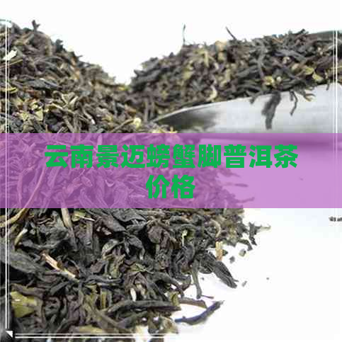 云南景迈螃蟹脚普洱茶价格