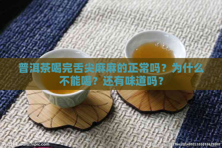 普洱茶喝完舌尖麻麻的正常吗？为什么不能喝？还有味道吗？