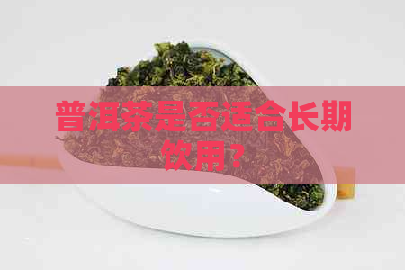 普洱茶是否适合长期饮用？